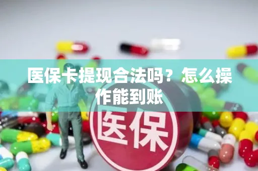 医保卡提现合法吗？怎么操作能到账